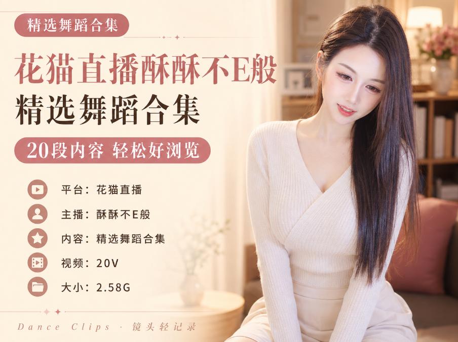 花猫直播酥酥不E般精选舞蹈,20段暖光镜头比普通片段更完整
