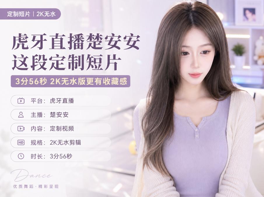虎牙直播楚安安这段定制视频,3分56秒2K无水版更像收藏短片