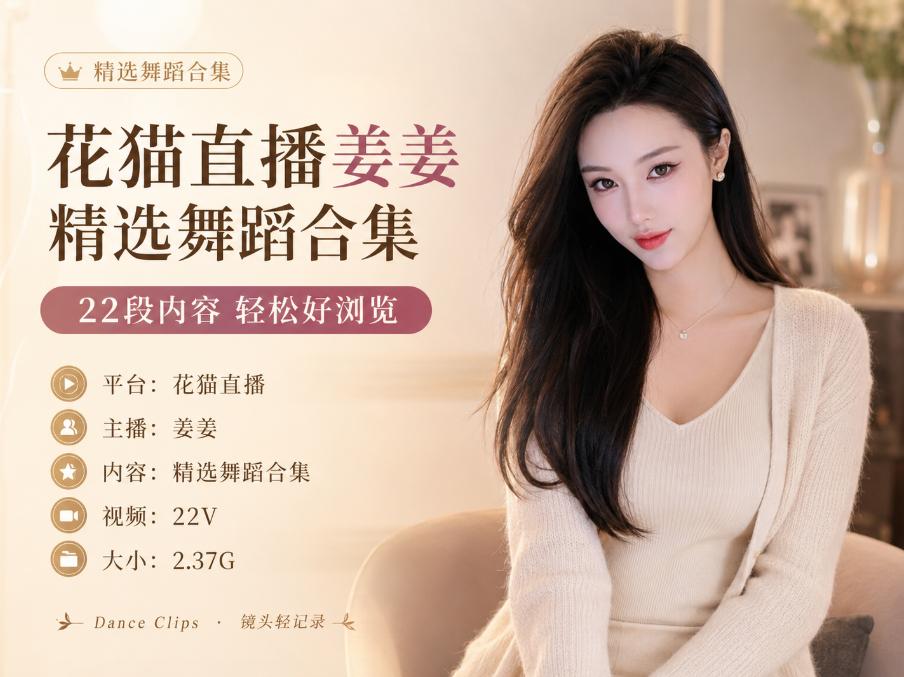 花猫直播姜姜精选舞蹈合集,22段暖色镜头很有记忆点