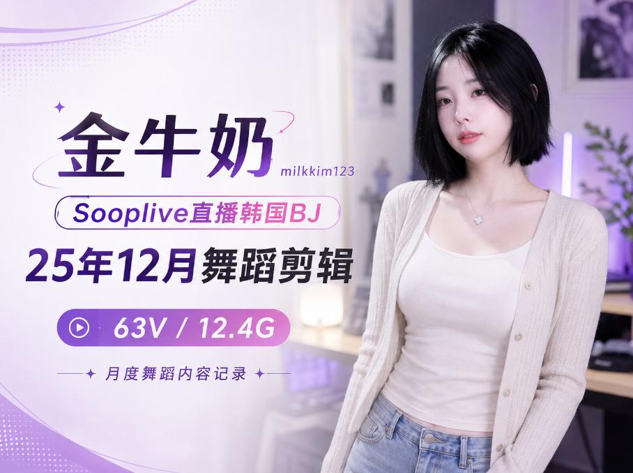金牛奶(milkkim123)2025年12月Sooplive舞蹈剪辑,63段韩国BJ直播片段记录